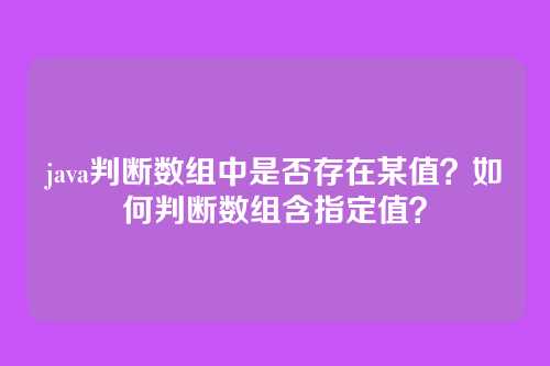 java判断数组中是否存在某值?如何判断数组含指定值?