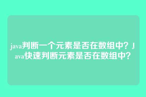 java判断一个元素是否在数组中?Java快速判断元素是否在数组中?