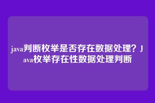 java判断枚举是否存在数据处理？Java枚举存在性数据处理判断