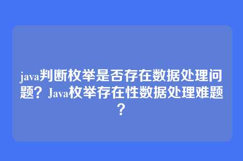 java判断枚举是否存在数据处理问题?Java枚举存在性数据处理难题?