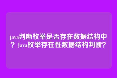 java判断枚举是否存在数据结构中?Java枚举存在性数据结构判断?