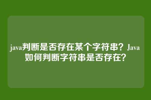 java判断是否存在某个字符串?Java如何判断字符串是否存在?