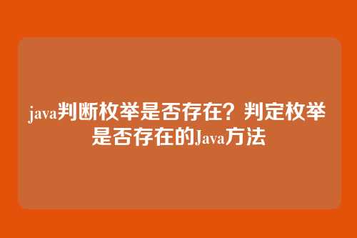 java判断枚举是否存在?判定枚举是否存在的Java方法