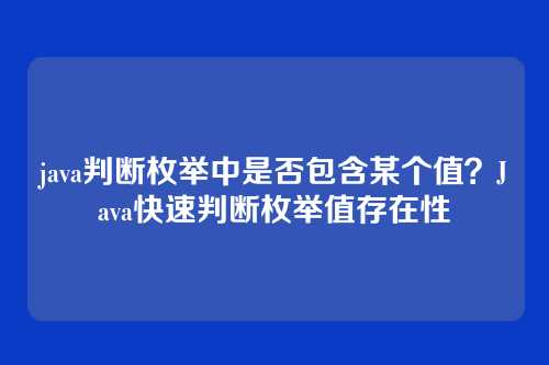 java判断枚举中是否包含某个值?Java快速判断枚举值存在性