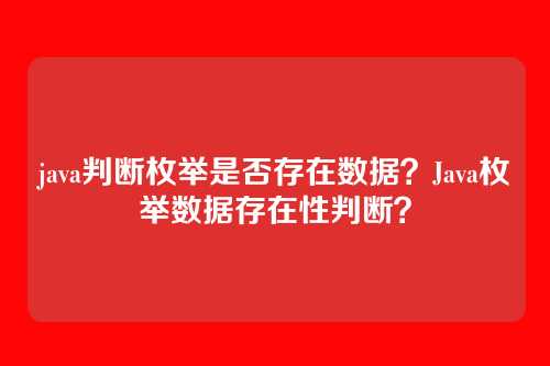 java判断枚举是否存在数据?Java枚举数据存在性判断?