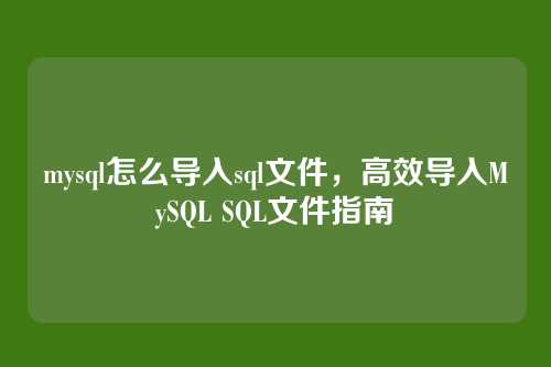 mysql怎么导入sql文件,高效导入MySQL SQL文件指南
