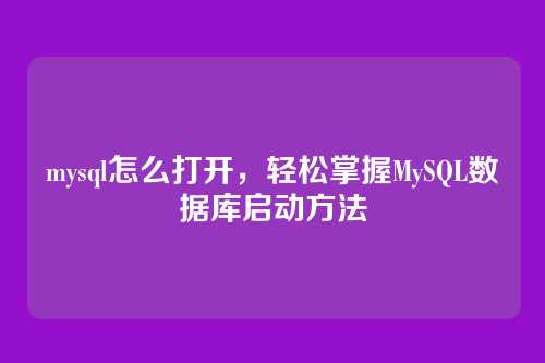mysql怎么打开,轻松掌握MySQL数据库启动方法