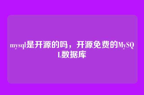 mysql是开源的吗,开源免费的MySQL数据库