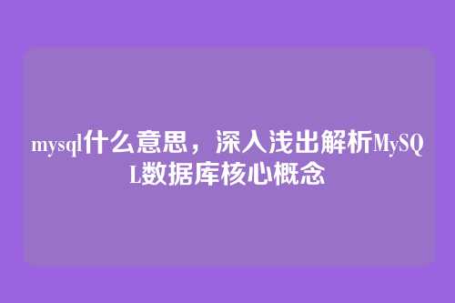 mysql什么意思,深入浅出解析MySQL数据库核心概念