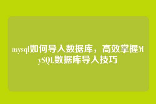 mysql如何导入数据库,高效掌握MySQL数据库导入技巧