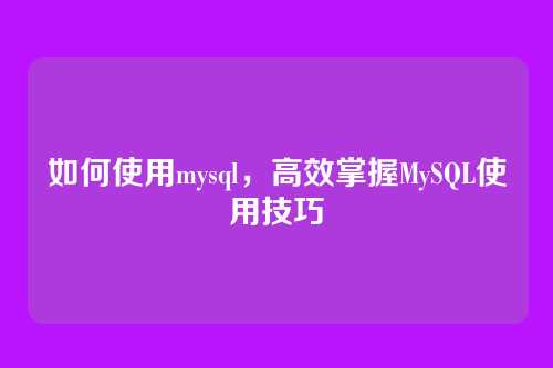 如何使用mysql,高效掌握MySQL使用技巧