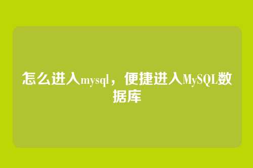 怎么进入mysql,便捷进入MySQL数据库