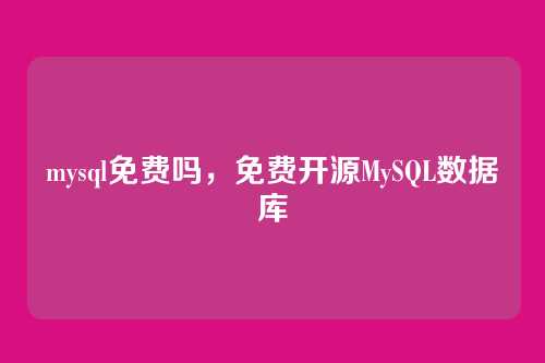 mysql免费吗,免费开源MySQL数据库