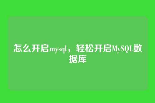 怎么开启mysql,轻松开启MySQL数据库