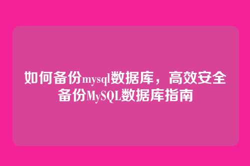 如何备份mysql数据库,高效安全备份MySQL数据库指南