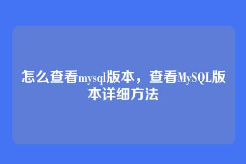 怎么查看mysql版本,查看MySQL版本详细方法