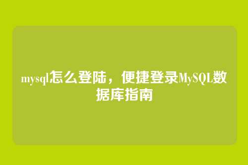 mysql怎么登陆,便捷登录MySQL数据库指南