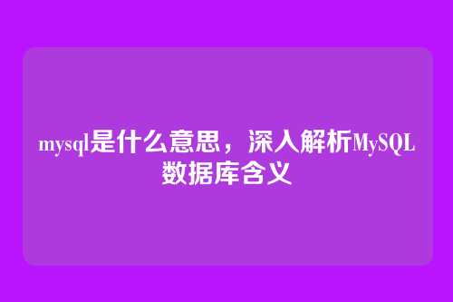 mysql是什么意思,深入解析MySQL数据库含义