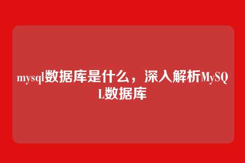 mysql数据库是什么,深入解析MySQL数据库