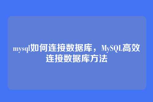 mysql如何连接数据库,MySQL高效连接数据库方法