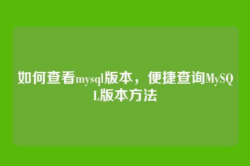 如何查看mysql版本,便捷查询MySQL版本方法