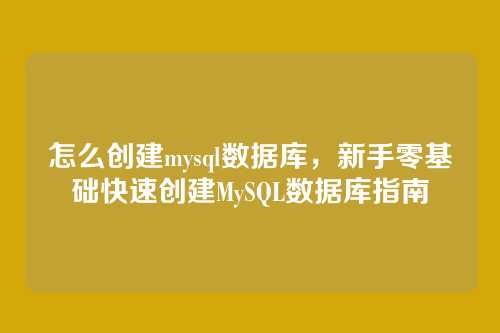 怎么创建mysql数据库,新手零基础快速创建MySQL数据库指南