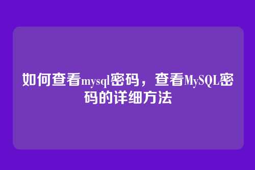 如何查看mysql密码,查看MySQL密码的详细方法