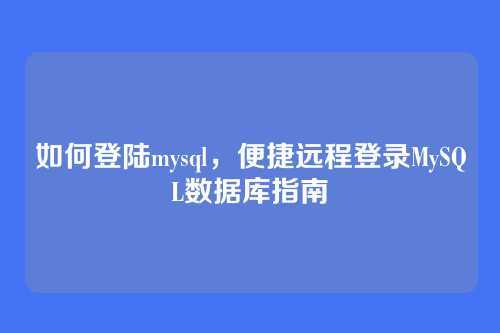 如何登陆mysql,便捷远程登录MySQL数据库指南