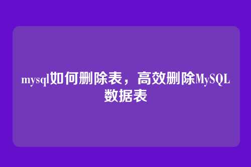 mysql如何删除表,高效删除MySQL数据表