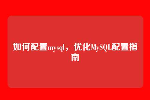如何配置mysql,优化MySQL配置指南