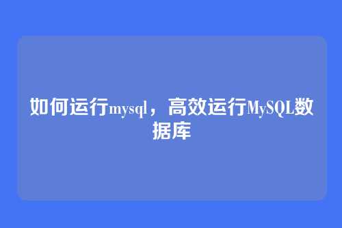 如何运行mysql,高效运行MySQL数据库