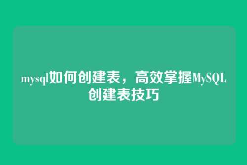 mysql如何创建表,高效掌握MySQL创建表技巧