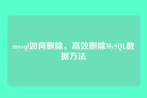 mysql如何删除,高效删除MySQL数据方法