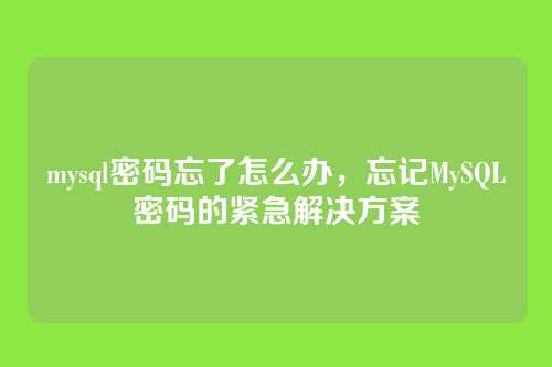 mysql密码忘了怎么办,忘记MySQL密码的紧急解决方案