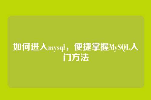 如何进入mysql,便捷掌握MySQL入门方法