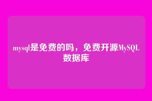 mysql是免费的吗,免费开源MySQL数据库