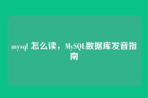 mysql 怎么读,MySQL数据库发音指南