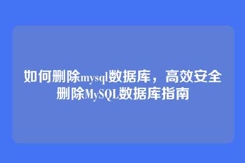 如何删除mysql数据库,高效安全删除MySQL数据库指南