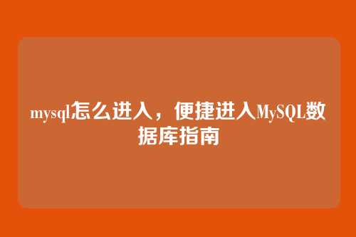 mysql怎么进入,便捷进入MySQL数据库指南