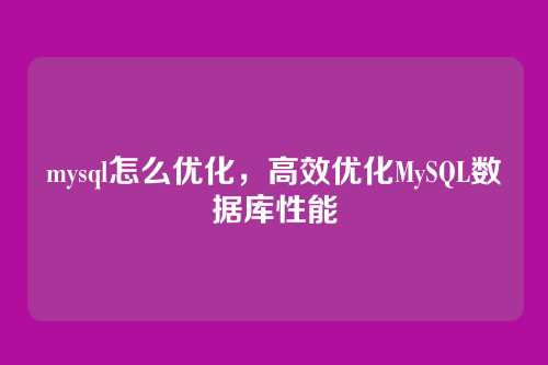 mysql怎么优化,高效优化MySQL数据库性能