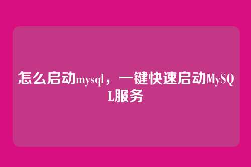 怎么启动mysql,一键快速启动MySQL服务