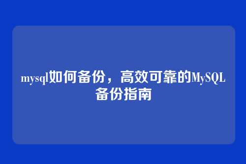 mysql如何备份,高效可靠的MySQL备份指南