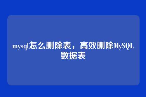 mysql怎么删除表,高效删除MySQL数据表