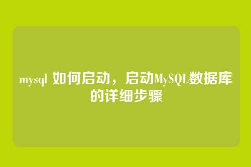 mysql 如何启动,启动MySQL数据库的详细步骤