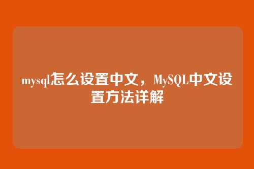 mysql怎么设置中文,MySQL中文设置方法详解