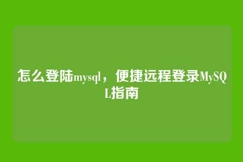 怎么登陆mysql,便捷远程登录MySQL指南