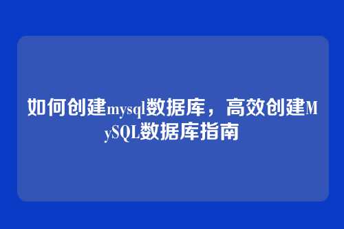 如何创建mysql数据库,高效创建MySQL数据库指南