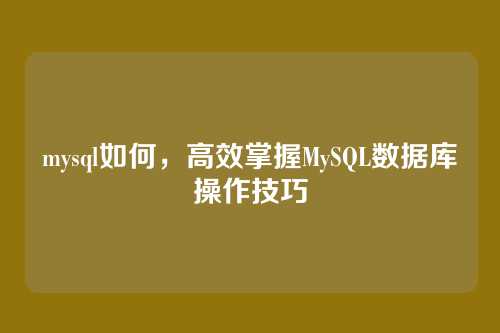 mysql如何,高效掌握MySQL数据库操作技巧