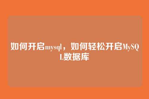 如何开启mysql,如何轻松开启MySQL数据库