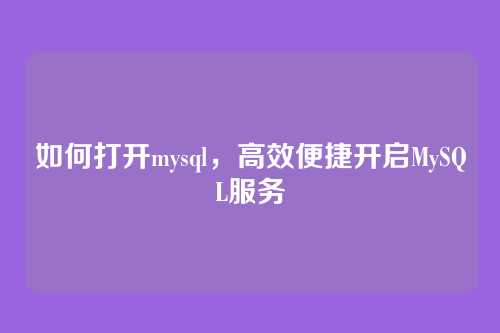 如何打开mysql,高效便捷开启MySQL服务